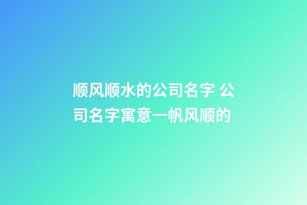 顺风顺水的公司名字 公司名字寓意一帆风顺的-第1张-公司起名-玄机派